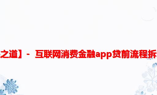 【产品经理修炼之道】- 互联网消费金融APP贷前流程拆解（三）：分期乐